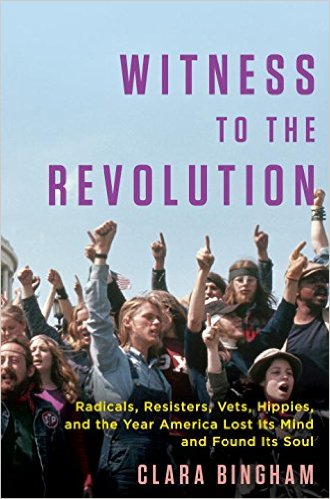 "Witness to the Revolution: Radicals, Resisters, Vets, Hippies, and the Year America Lost Its Mind and Found Its Soul" by Clara Bingham (Random House)